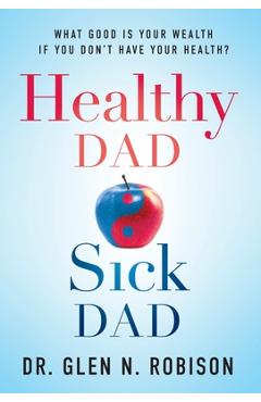 Coperta cărții 'Healthy Dad Sick Dad: What Good Is Your Wealth If You Don't Have Your Health? - Glen N. Robison'