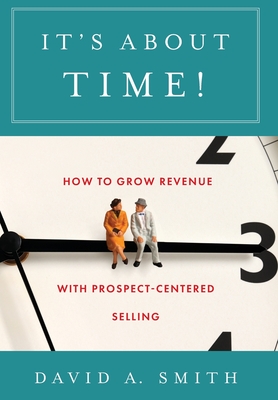 It's About Time!: How to Grow Revenue with Prospect-Centered Selling - David A. Smith
