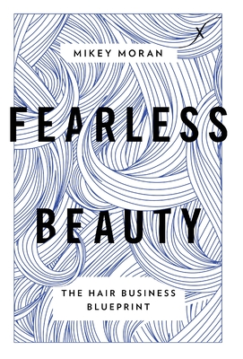 Fearless Beauty: The Hair Business Blueprint - Mikey Moran