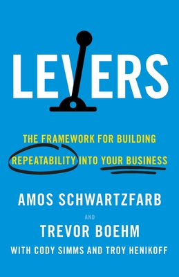 Levers: The Framework for Building Repeatability into Your Business - Amos Schwartzfarb