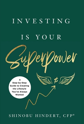 Investing Is Your Superpower: A Step-by-Step Guide to Creating the Lifestyle You've Always Wanted - Shinobu Hindert