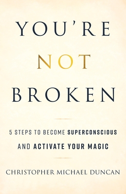 You're Not Broken: 5 Steps to Become Superconscious and Activate Your Magic - Christopher Michael Duncan