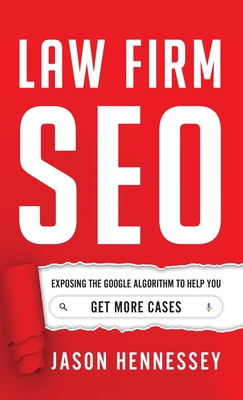 Law Firm SEO: Exposing the Google Algorithm to Help You Get More Cases - Jason Hennessey