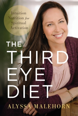 The Third Eye Diet: Intuition Nutrition for Spiritual Activation - Alyssa Malehorn