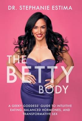 The Betty Body: A Geeky Goddess' Guide to Intuitive Eating, Balanced Hormones, and Transformative Sex - Stephanie Estima