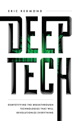 Deep Tech: Demystifying the Breakthrough Technologies That Will Revolutionize Everything - Eric Redmond