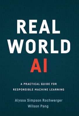 Real World AI: A Practical Guide for Responsible Machine Learning - Alyssa Simpson Rochwerger