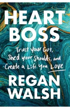 Poza produsului Heart Boss: Trust Your Gut, Shed Your Shoulds, and Create a Life You Love - Regan Walsh
