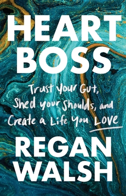 Heart Boss: Trust Your Gut, Shed Your Shoulds, and Create a Life You Love - Regan Walsh