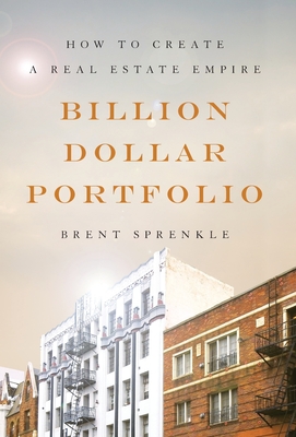 Billion Dollar Portfolio: How to Create a Real Estate Empire - Brent Sprenkle