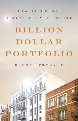 Billion Dollar Portfolio: How to Create a Real Estate Empire - Brent Sprenkle