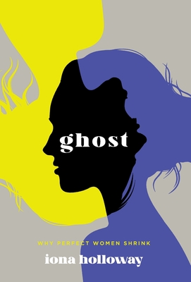 Ghost: Why Perfect Women Shrink - Iona Holloway