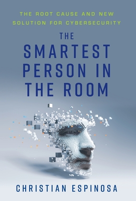 The Smartest Person in the Room: The Root Cause and New Solution for Cybersecurity - Christian Espinosa