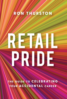 Retail Pride: The Guide to Celebrating Your Accidental Career - Ron Thurston