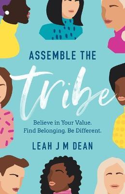 Assemble the Tribe: Believe in Your Value. Find Belonging. Be Different. - Leah J. M. Dean