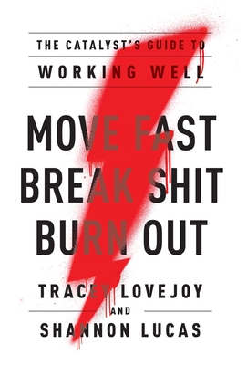 Move Fast. Break Shit. Burn Out.: The Catalyst's Guide to Working Well - Tracey Lovejoy