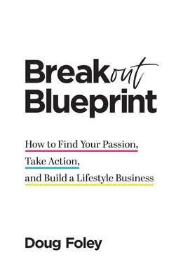 Breakout Blueprint: How to Find Your Passion, Take Action, and Build a Lifestyle Business - Doug Foley