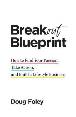 Breakout Blueprint: How to Find Your Passion, Take Action, and Build a Lifestyle Business - Doug Foley