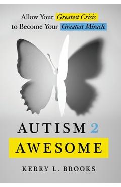 Coperta cărții 'Autism 2 Awesome: Allow Your Greatest Crisis to Become Your Greatest Miracle - Kerry L. Brooks'