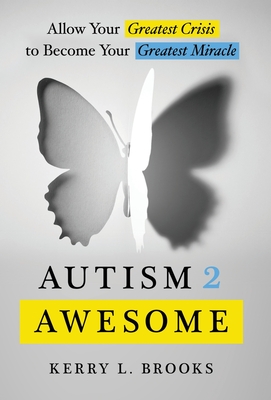 Coperta cărții 'Autism 2 Awesome: Allow Your Greatest Crisis to Become Your Greatest Miracle - Kerry L. Brooks'