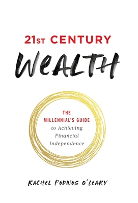 21st Century Wealth: The Millennial's Guide to Achieving Financial Independence - Rachel Podnos O'leary