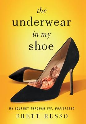 The Underwear in My Shoe: My Journey Through IVF, Unfiltered - Brett Russo