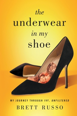 The Underwear in My Shoe: My Journey Through IVF, Unfiltered - Brett Russo