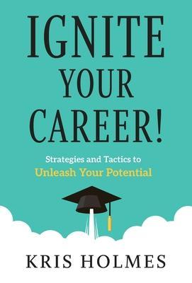 Ignite Your Career!: Strategies and Tactics to Unleash Your Potential - Kris Holmes