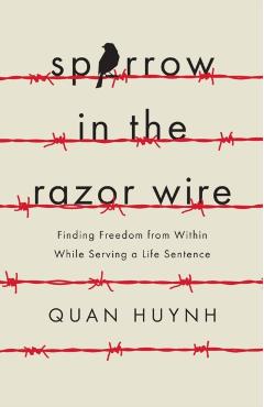Sparrow in the Razor Wire: Finding Freedom from Within While Serving a Life Sentence - Quan Huynh