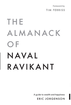 The Almanack of Naval Ravikant: A Guide to Wealth and Happiness - Eric Jorgenson