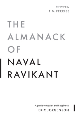 The Almanack of Naval Ravikant: A Guide to Wealth and Happiness - Eric Jorgenson