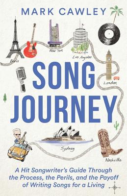 Song Journey: A Hit Songwriter's Guide Through the Process, the Perils, and the Payoff of Writing Songs for a Living - Mark Cawley