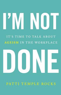 I'm Not Done: It's Time to Talk about Ageism in the Workplace - Patti Temple Rocks