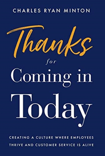 Thanks for Coming in Today: Creating a Culture Where Employees Thrive & Customer Service is Alive - Charles Ryan Minton