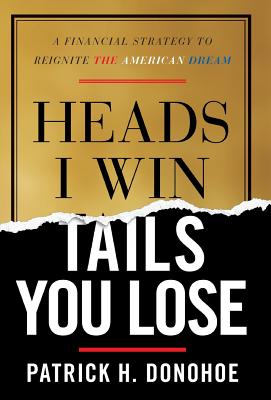 Heads I Win, Tails You Lose: A Financial Strategy to Reignite the American Dream - Patrick H. Donohoe