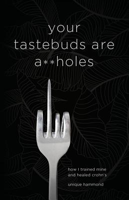 Your Tastebuds Are A**holes: How I Trained Mine and Healed Crohn's - Unique Hammond