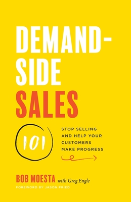Demand-Side Sales 101: Stop Selling and Help Your Customers Make Progress - Bob Moesta