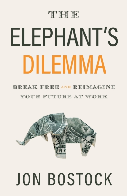 The Elephant's Dilemma: Break Free and Reimagine Your Future at Work - Jon Bostock
