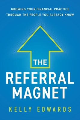 The Referral Magnet: Growing Your Financial Practice Through the People You Already Know - Kelly Edwards