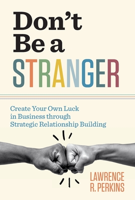 Don't Be a Stranger: Create Your Own Luck in Business through Strategic Relationship Building - Lawrence R. Perkins