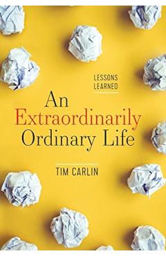 An Extraordinarily Ordinary Life: Lessons Learned - Tim Carlin