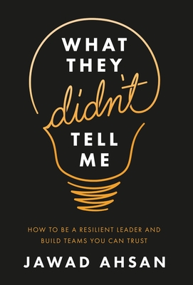 What They Didn't Tell Me: How to Be a Resilient Leader and Build Teams You Can Trust - Jawad Ahsan