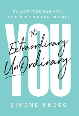 The Extraordinary UnOrdinary You: Follow Your Own Path, Discover Your Own Journey - Simone Knego