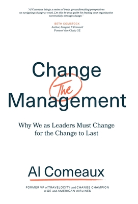 Change (the) Management: Why We as Leaders Must Change for the Change to Last - Al Comeaux