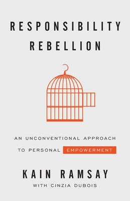 Responsibility Rebellion: An Unconventional Approach to Personal Empowerment - Kain Ramsay