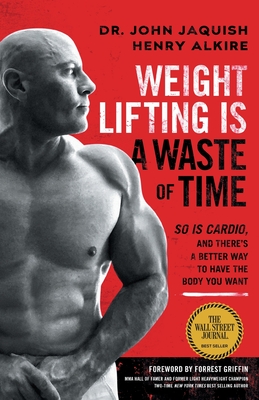 Weight Lifting Is a Waste of Time: So Is Cardio, and There's a Better Way to Have the Body You Want - John Jaquish