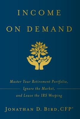 Income on Demand: Master Your Retirement Portfolio, Ignore the Market, and Leave the IRS Weeping - Jonathan D. Bird