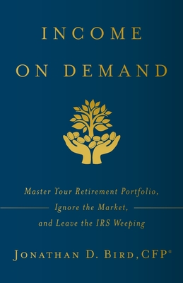 Coperta cărții 'Income on Demand: Master Your Retirement Portfolio, Ignore the Market, and Leave the IRS Weeping - Jonathan D. Bird'
