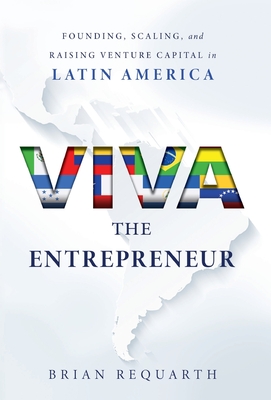 Viva the Entrepreneur: Founding, Scaling, and Raising Venture Capital in Latin America - Brian Requarth