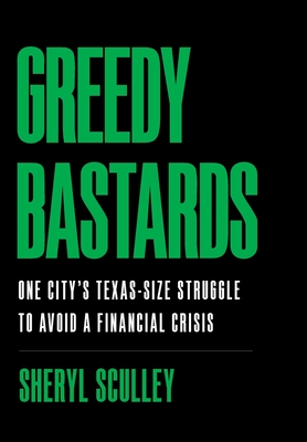 Greedy Bastards: One City's Texas-Size Struggle to Avoid a Financial Crisis - Sheryl Sculley